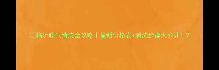 图片 🔥临沂暖气清洗全攻略｜最新价格表+清洗步骤大公开！2