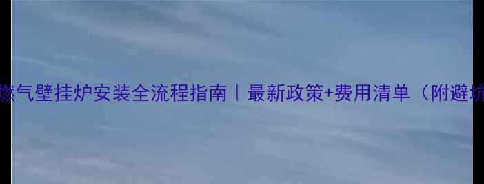 图片 🔥临沂燃气壁挂炉安装全流程指南｜最新政策+费用清单（附避坑攻略）