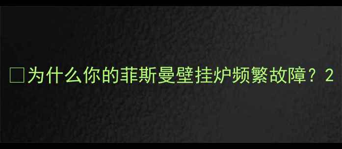 为什么你的菲斯曼壁挂炉频繁故障