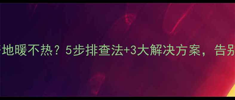 图片 🔥乌鲁木齐地暖不热？5步排查法+3大解决方案，告别寒冬！🔥1