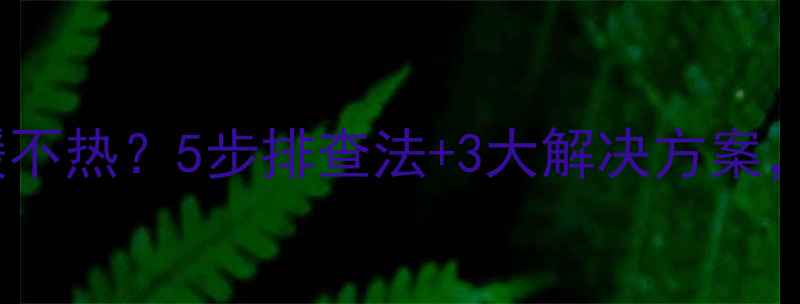 乌鲁木齐地暖不热5步排查法3大解决方案告别寒冬