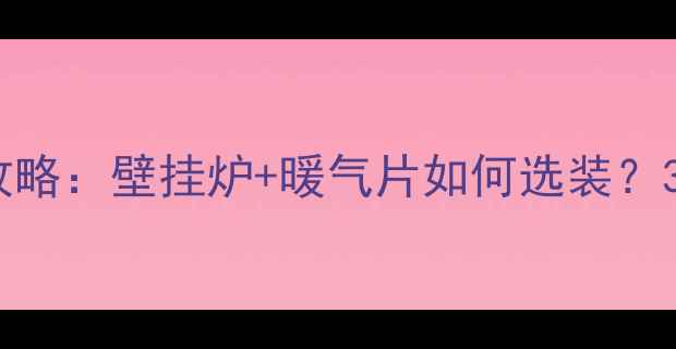 图片 🔥乌鲁木齐家庭采暖全攻略：壁挂炉+暖气片如何选装？3大避坑点+本地安装指南