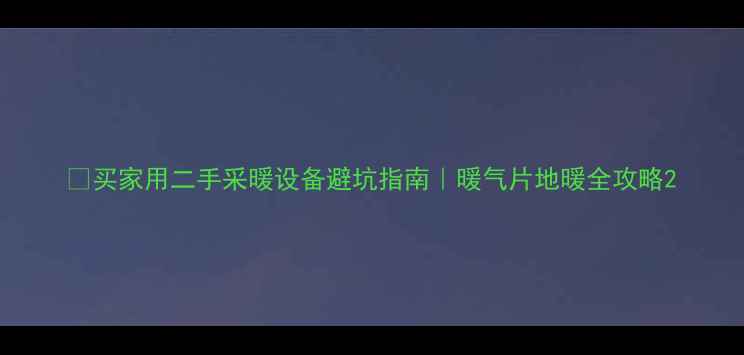 图片 🔥买家用二手采暖设备避坑指南｜暖气片地暖全攻略2