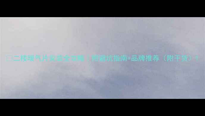 二楼暖气片安装全攻略附避坑指南品牌推荐附干货