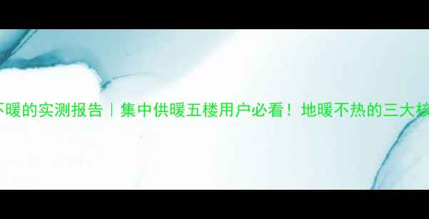 图片 🔥五楼地暖不暖的实测报告｜集中供暖五楼用户必看！地暖不热的三大核心解决方案2