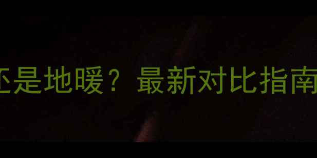 图片 🔥交房选暖气片还是地暖？最新对比指南（附避坑攻略）1