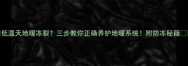 图片 🔥低温天地暖冻裂？三步教你正确养护地暖系统！附防冻秘籍❄️