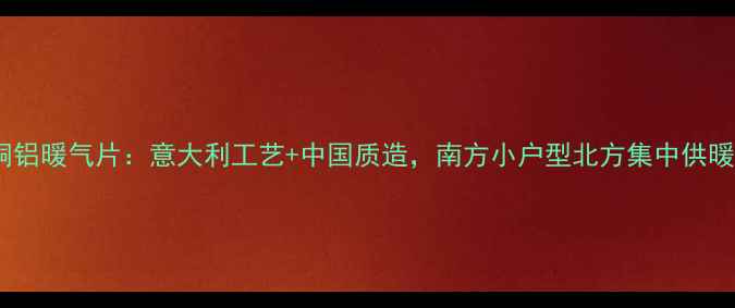 图片 🔥佛罗伦萨铜铝暖气片：意大利工艺+中国质造，南方小户型北方集中供暖家庭必备！2