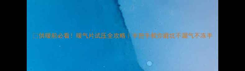 图片 🔥供暖前必看！暖气片试压全攻略｜手把手教你避坑不漏气不冻手