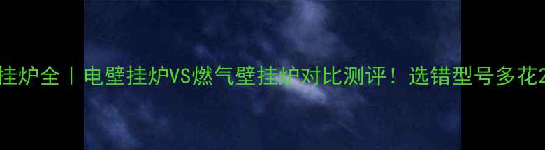 依玛壁挂炉全电壁挂炉VS燃气壁挂炉对比测评选错型号多花2年电费