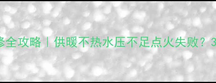 依马燃气壁挂炉维修全攻略供暖不热水压不足点火失败3步搞定附养护秘籍