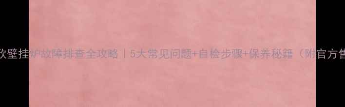 图片 🔥依马祥欣壁挂炉故障排查全攻略｜5大常见问题+自检步骤+保养秘籍（附官方售后指南）