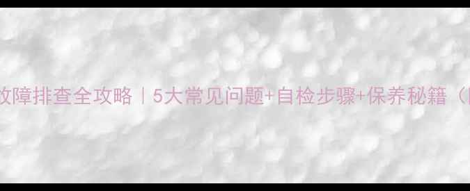 图片 🔥依马祥欣壁挂炉故障排查全攻略｜5大常见问题+自检步骤+保养秘籍（附官方售后指南）2