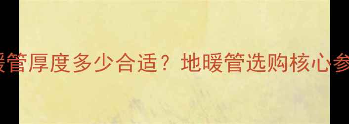 图片 🔥保利红色地暖管厚度多少合适？地暖管选购核心参数与避坑指南1