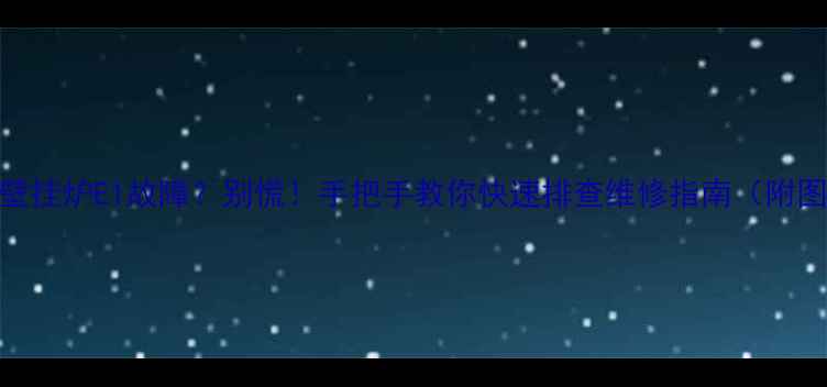 倍他暖壁挂炉E1故障别慌手把手教你快速排查维修指南附图文教程