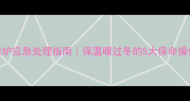图片 🔥停电后燃气壁挂炉应急处理指南｜保温暖过冬的5大保命操作（附视频教程）