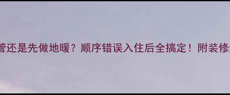 图片 🔥先装水管还是先做地暖？顺序错误入住后全搞定！附装修避坑指南1