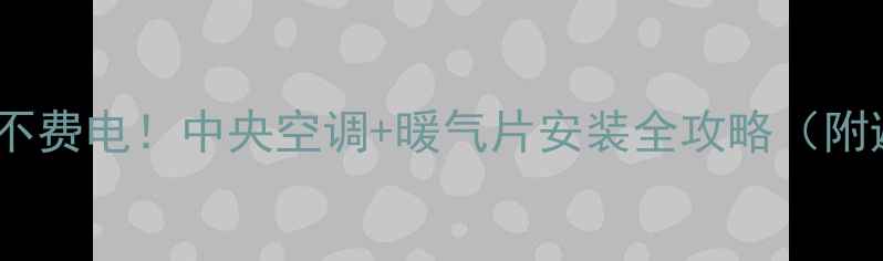 图片 🔥全屋温暖不费电！中央空调+暖气片安装全攻略（附避坑指南）2