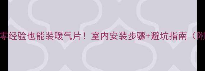 全攻略零经验也能装暖气片室内安装步骤避坑指南附选购秘籍