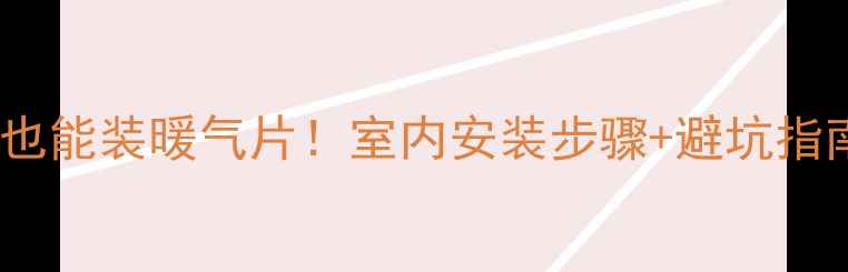 图片 🔥全攻略｜零经验也能装暖气片！室内安装步骤+避坑指南（附选购秘籍）2
