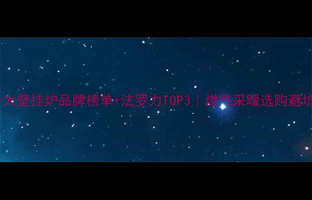 图片 🔥全球十大壁挂炉品牌榜单+法罗力TOP3｜燃气采暖选购避坑指南💡1
