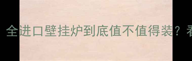 图片 🔥全网最全指南｜全进口壁挂炉到底值不值得装？看完这篇就懂了！