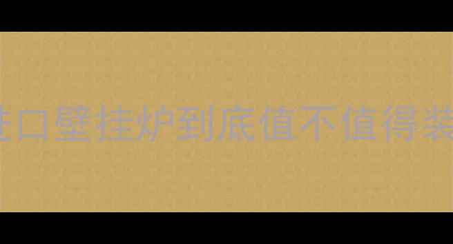 图片 🔥全网最全指南｜全进口壁挂炉到底值不值得装？看完这篇就懂了！1