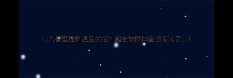 图片 🔥八喜壁挂炉温度失控？超全故障排查指南来了🔥1