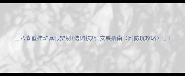 八喜壁挂炉真假辨别选购技巧安装指南附防坑攻略
