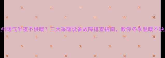 图片 🔥兰州暖气半夜不供暖？三大采暖设备故障排查指南，教你冬季温暖不缺席！