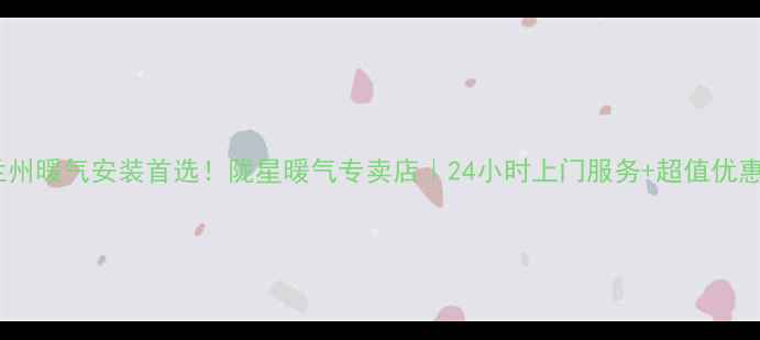 图片 🔥兰州暖气安装首选！陇星暖气专卖店｜24小时上门服务+超值优惠🔥1