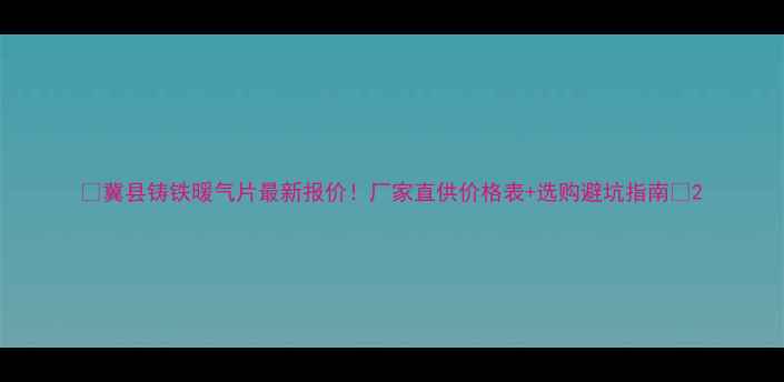 图片 🔥冀县铸铁暖气片最新报价！厂家直供价格表+选购避坑指南🔥2