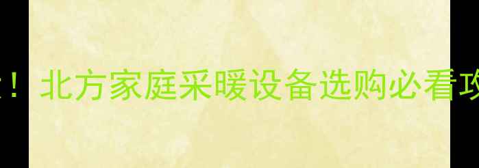 图片 🔥冀能壁挂炉产地大！北方家庭采暖设备选购必看攻略（附安装指南）1