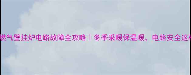 图片 🔥冀能燃气壁挂炉电路故障全攻略｜冬季采暖保温暖，电路安全这样做！1