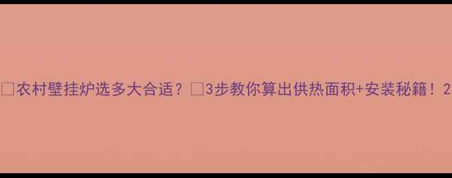 图片 🔥农村壁挂炉选多大合适？🔥3步教你算出供热面积+安装秘籍！2