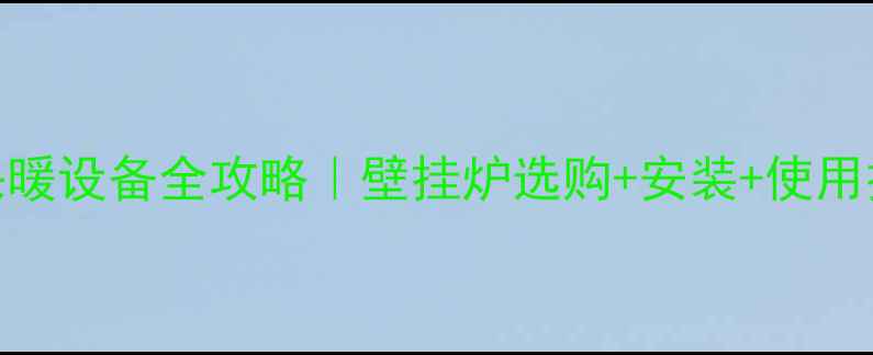 农村家庭采暖设备全攻略壁挂炉选购安装使用技巧大公开