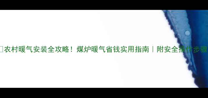 农村暖气安装全攻略煤炉暖气省钱实用指南附安全操作步骤