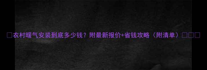 图片 🔥农村暖气安装到底多少钱？附最新报价+省钱攻略（附清单）🔥❄️