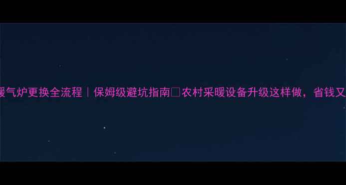 图片 🔥农村暖气炉更换全流程｜保姆级避坑指南🔥农村采暖设备升级这样做，省钱又暖和！1