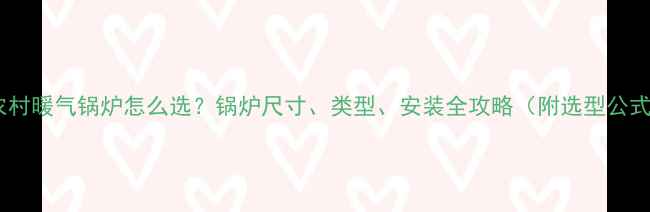 农村暖气锅炉怎么选锅炉尺寸类型安装全攻略附选型公式