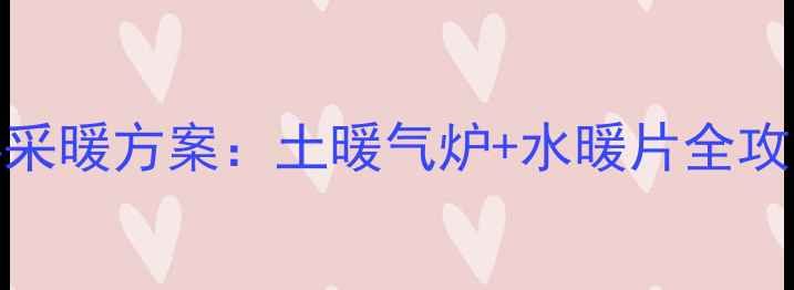 图片 🔥农村自建房3层楼采暖方案：土暖气炉+水暖片全攻略（附选型指南）2