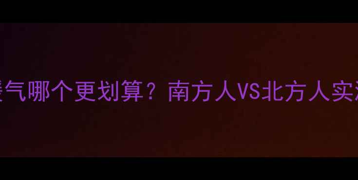 冬天开空调VS暖气哪个更划算南方人VS北方人实测省电省钱全攻略
