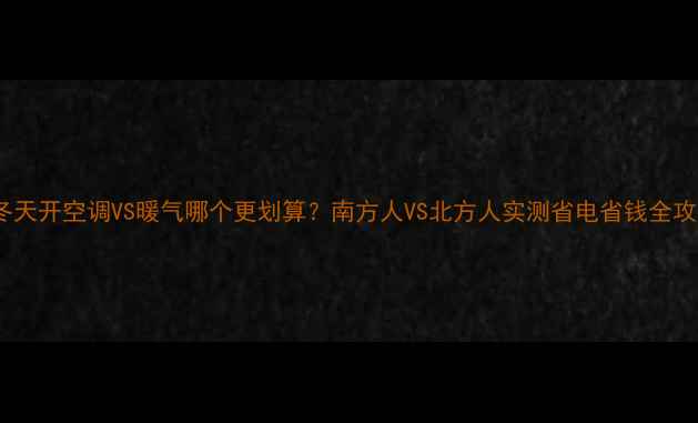 图片 🔥冬天开空调VS暖气哪个更划算？南方人VS北方人实测省电省钱全攻略1