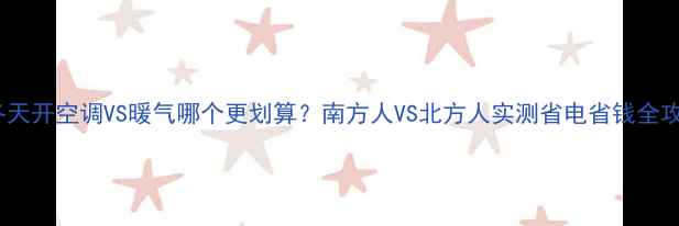图片 🔥冬天开空调VS暖气哪个更划算？南方人VS北方人实测省电省钱全攻略2