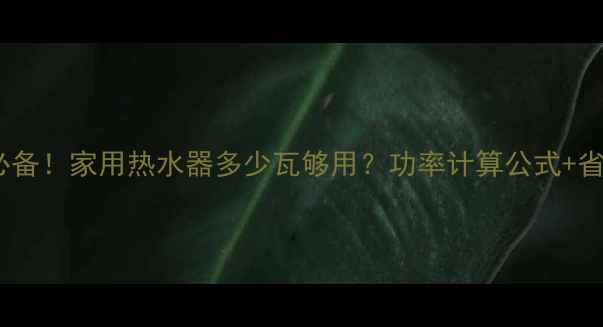 图片 🔥冬季采暖必备！家用热水器多少瓦够用？功率计算公式+省电省钱攻略1