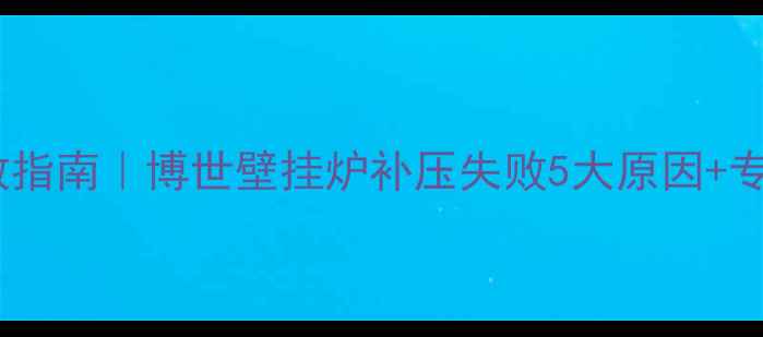 图片 🔥冬季采暖设备急救指南｜博世壁挂炉补压失败5大原因+专业维修全流程拆解1