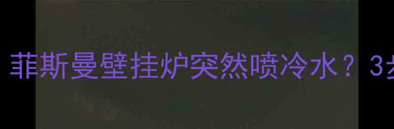 图片 🔥冷到怀疑人生！菲斯曼壁挂炉突然喷冷水？3步自救指南来了！