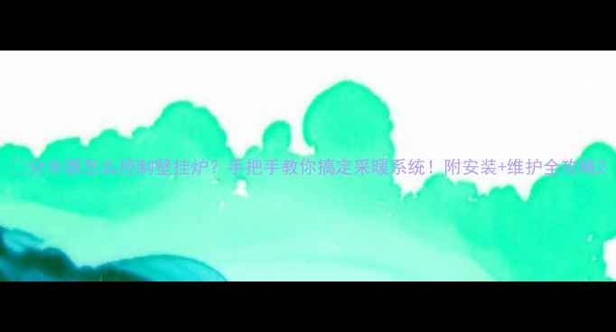 图片 🔥分水器怎么控制壁挂炉？手把手教你搞定采暖系统！附安装+维护全攻略2