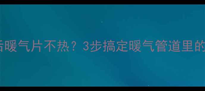 图片 🔥刚供暖后暖气片不热？3步搞定暖气管道里的死气！🔥1