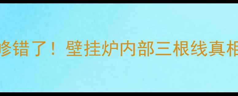 图片 🔥别修错了！壁挂炉内部三根线真相大🔥